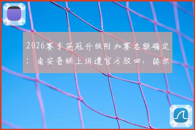 2026赛季英冠升级附加赛名额确定：南安普顿上诉遭官方驳回，赫尔城将与米德尔斯堡争夺英超席位