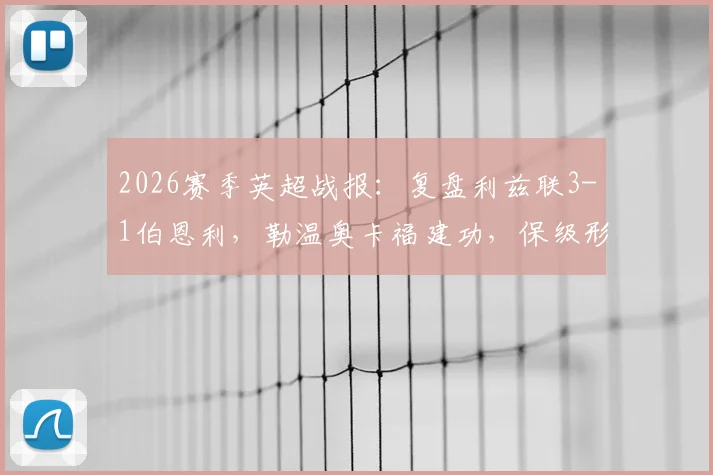 2026赛季英超战报：复盘利兹联3-1伯恩利，勒温奥卡福建功，保级形势已明朗？