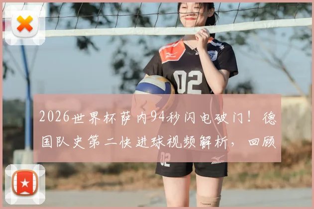 2026世界杯萨内94秒闪电破门！德国队史第二快进球视频解析，回顾史上最快进球排行榜