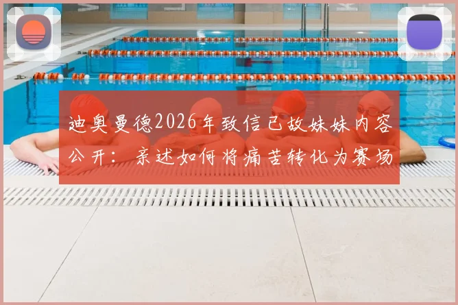 迪奥曼德2026年致信已故妹妹内容公开：亲述如何将痛苦转化为赛场力量，让妹妹被世界记住