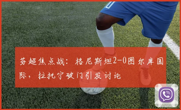 芬超焦点战：格尼斯坦2-0图尔库国际，拉托宁破门引发讨论