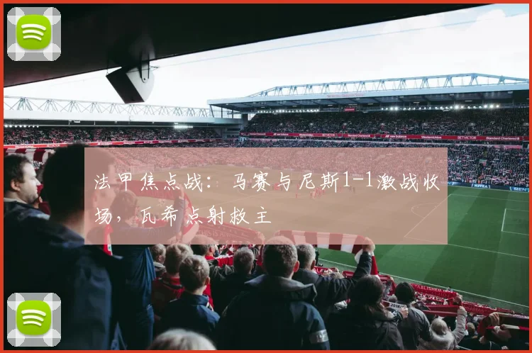 法甲焦点战：马赛与尼斯1-1激战收场，瓦希点射救主
