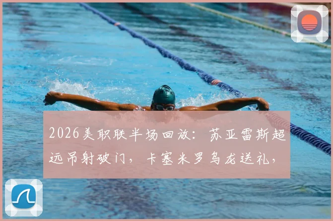 2026美职联半场回放：苏亚雷斯超远吊射破门，卡塞米罗乌龙送礼，迈阿密客场2-1领先哥伦布机员