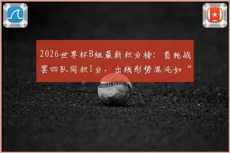 2026世界杯B组最新积分榜：首轮战罢四队同积1分，出线形势混沌如“一锅粥”