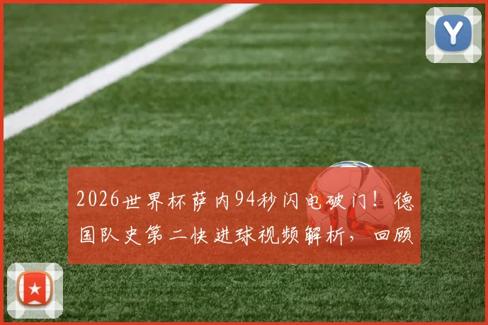 2026世界杯萨内94秒闪电破门！德国队史第二快进球视频解析，回顾史上最快进球排行榜