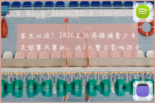 家长必读！2026足协再强调青少年足球赛风赛纪，这3大警示影响孩子升学与职业生涯