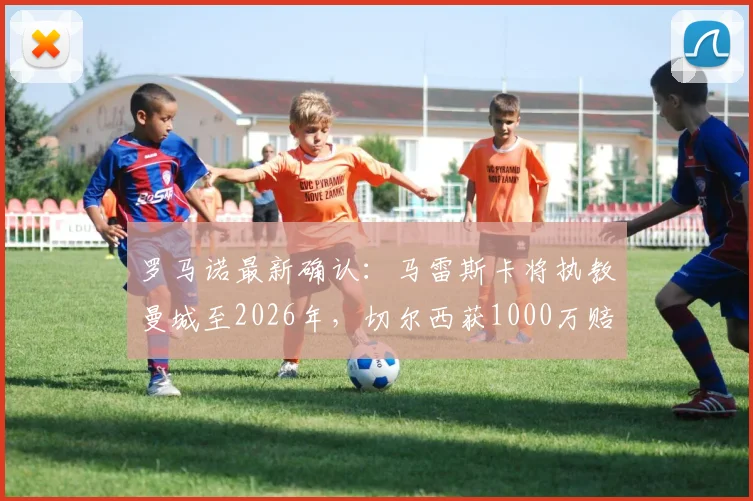 罗马诺最新确认：马雷斯卡将执教曼城至2026年，切尔西获1000万赔偿金，年薪与签约细节曝光