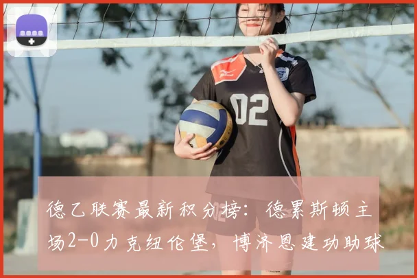德乙联赛最新积分榜:德累斯顿主场2-0力克纽伦堡,博济恩建功助球队摆脱降级区,附2026赛季完整赛程表