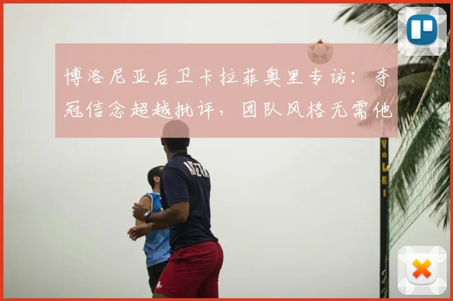 博洛尼亚后卫卡拉菲奥里专访：夺冠信念超越批评，团队风格无需他人定义