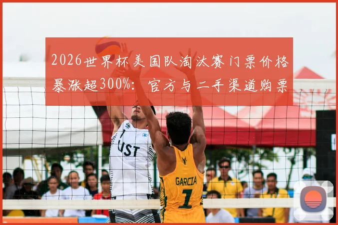 2026世界杯美国队淘汰赛门票价格暴涨超300%：官方与二手渠道购票攻略，最低3000美元价位座位解析