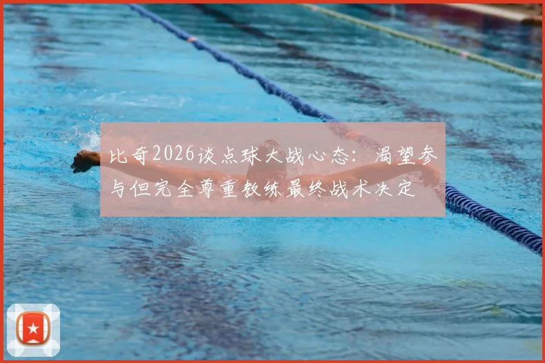 比奇2026谈点球大战心态：渴望参与但完全尊重教练最终战术决定