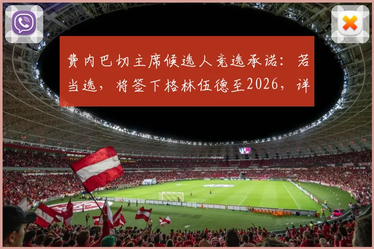 费内巴切主席候选人竞选承诺：若当选，将签下格林伍德至2026，详解转会动态与球迷反应