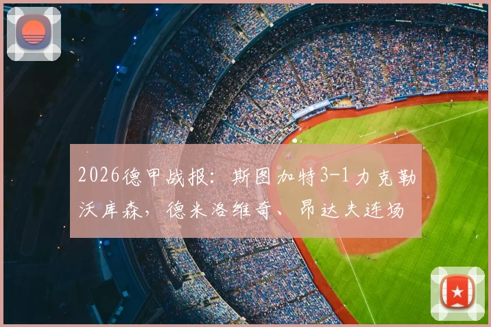 2026德甲战报:斯图加特3-1力克勒沃库森,德米洛维奇、昂达夫连场破门终结对手不败