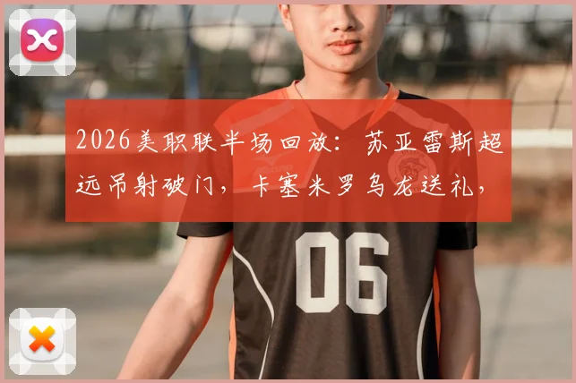 2026美职联半场回放:苏亚雷斯超远吊射破门,卡塞米罗乌龙送礼,迈阿密客场2-1领先哥伦布机员